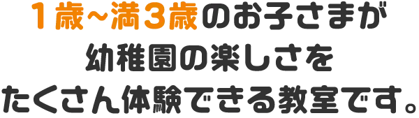 1歳～満3歳のお子さまが幼稚園の楽しさをたくさん体験できる教室です。