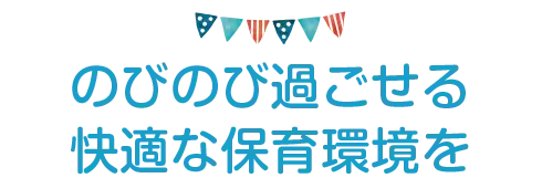 のびのび過ごせる快適な保育環境を